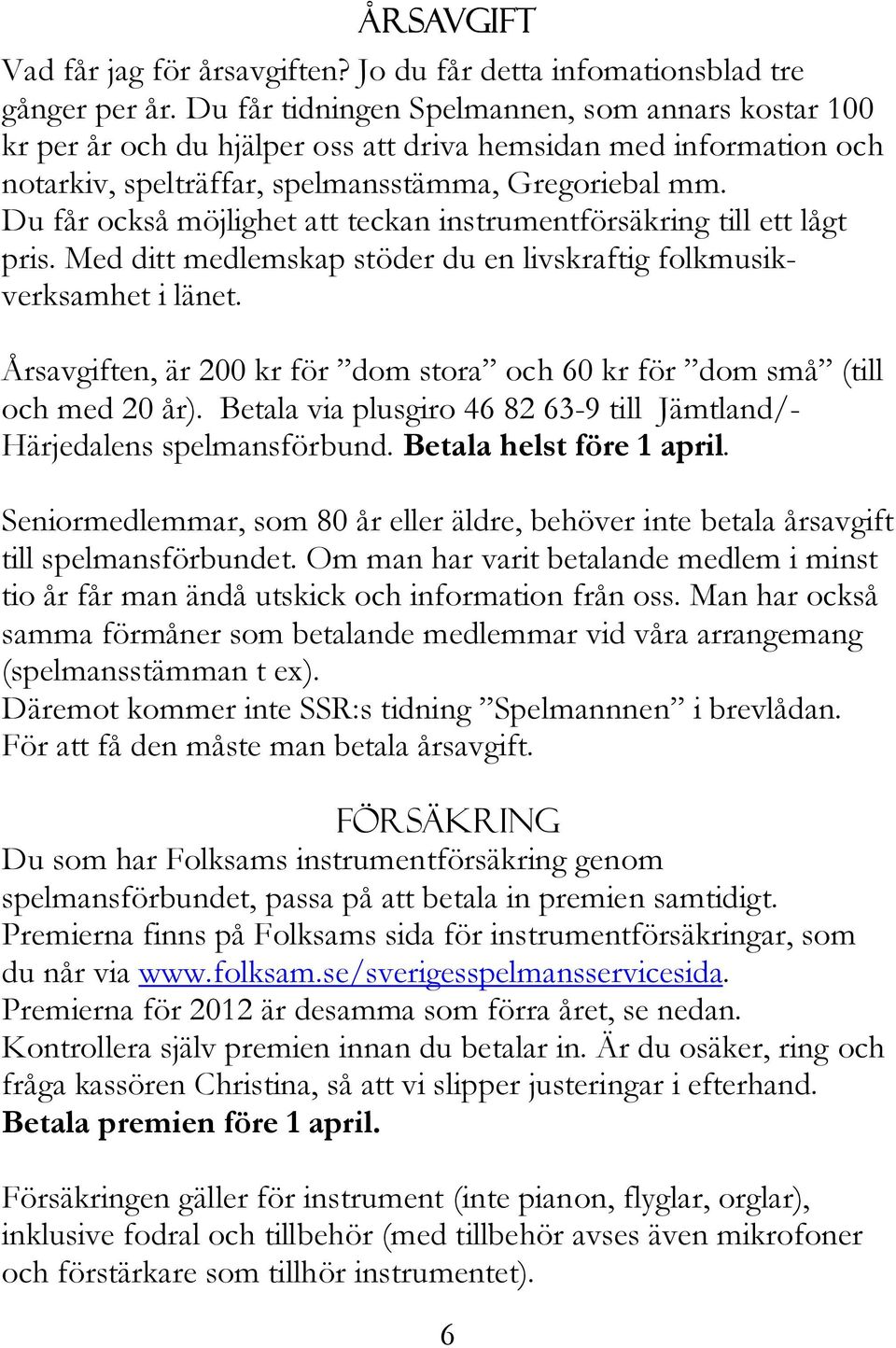 Du får också möjlighet att teckan instrumentförsäkring till ett lågt pris. Med ditt medlemskap stöder du en livskraftig folkmusikverksamhet i länet.