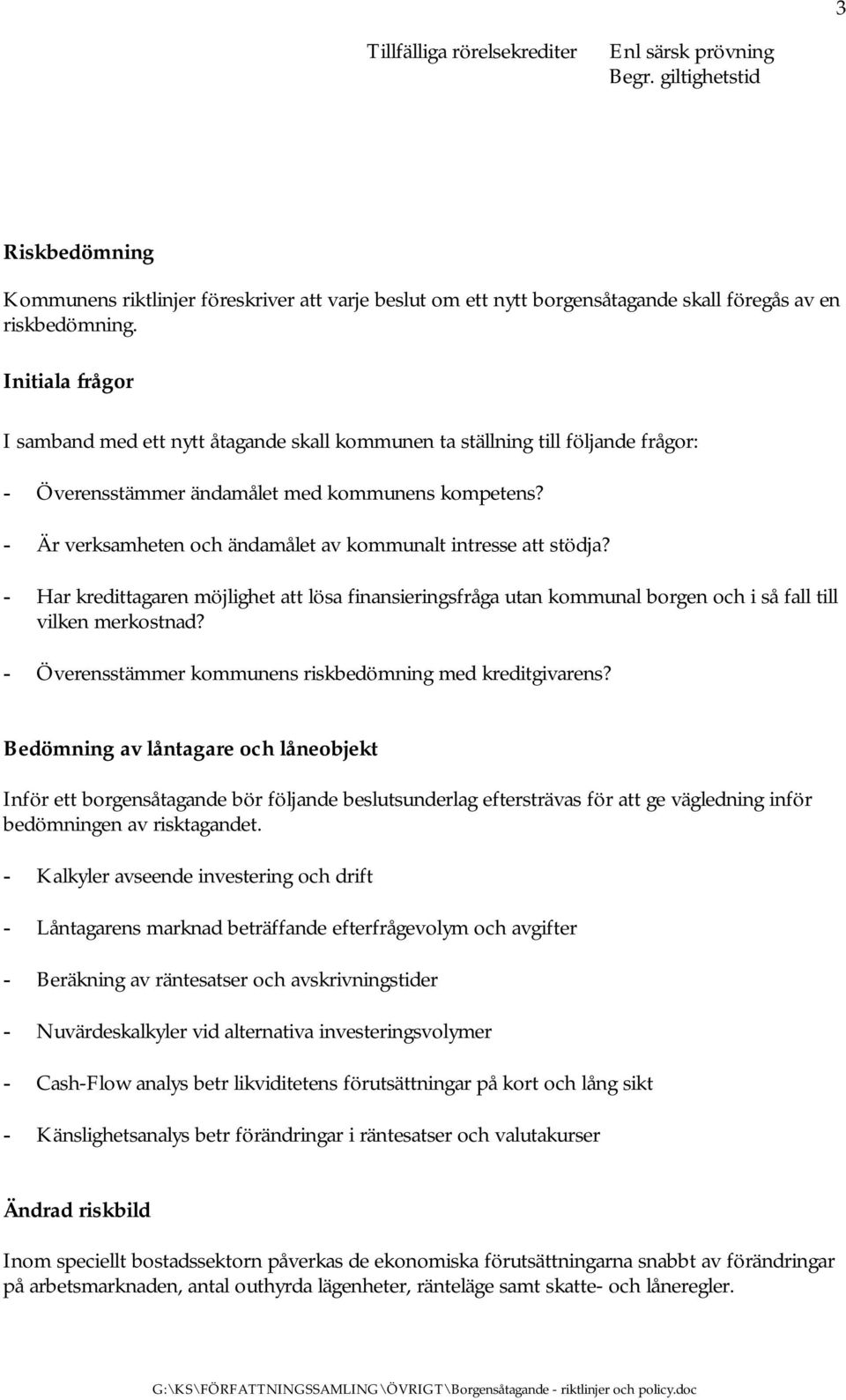 - Är verksamheten och ändamålet av kommunalt intresse att stödja? - Har kredittagaren möjlighet att lösa finansieringsfråga utan kommunal borgen och i så fall till vilken merkostnad?