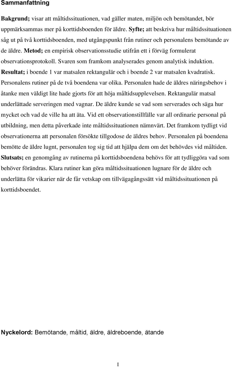 Metod; en empirisk observationsstudie utifrån ett i förväg formulerat observationsprotokoll. Svaren som framkom analyserades genom analytisk induktion.