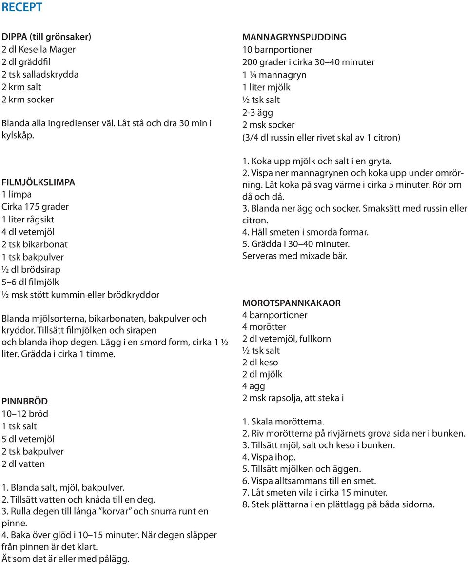 bikarbonaten, bakpulver och kryddor. Tillsätt filmjölken och sirapen och blanda ihop degen. Lägg i en smord form, cirka 1 ½ liter. Grädda i cirka 1 timme.