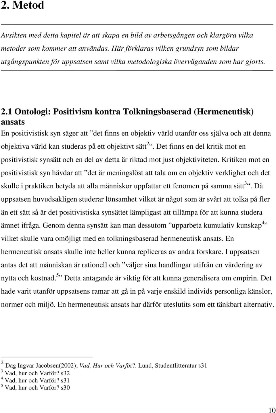 1 Ontologi: Positivism kontra Tolkningsbaserad (Hermeneutisk) ansats En positivistisk syn säger att det finns en objektiv värld utanför oss själva och att denna objektiva värld kan studeras på ett