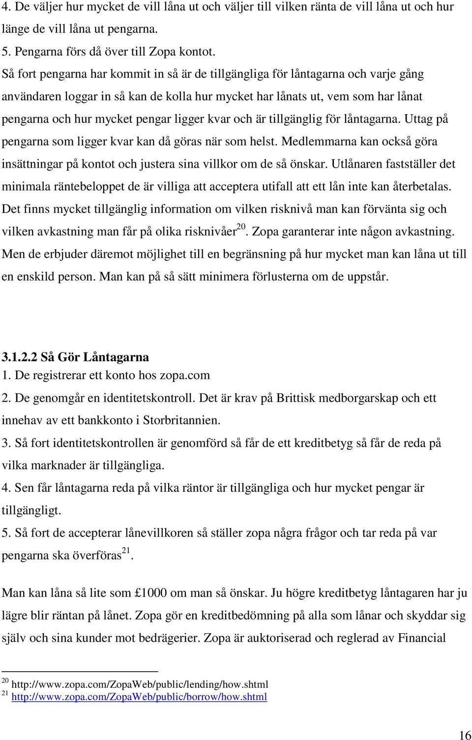 ligger kvar och är tillgänglig för låntagarna. Uttag på pengarna som ligger kvar kan då göras när som helst. Medlemmarna kan också göra insättningar på kontot och justera sina villkor om de så önskar.