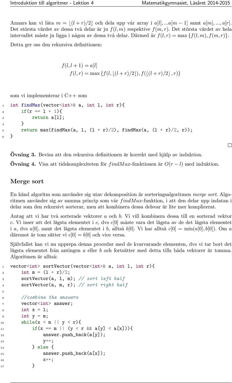 Detta ger oss den rekursiva definitionen: f(l, l + 1) = a[l] f(l, r) = max {f(l, (l + r)/ ), f( (l + r)/, r)} som vi implementerar i C++ som 1 int findmax(vector<int>& a, int l, int r){ if(r == l +