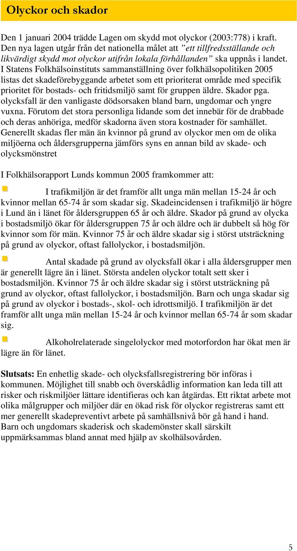 I Statens Folkhälsoinstituts sammanställning över folkhälsopolitiken 2005 listas det skadeförebyggande arbetet som ett prioriterat område med specifik prioritet för bostads- och fritidsmiljö samt för