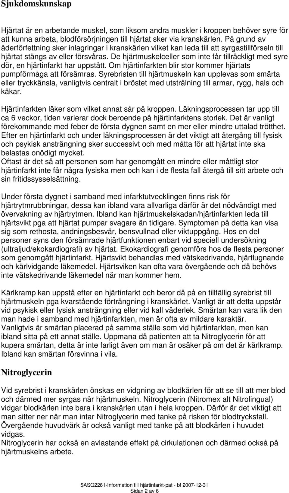 De hjärtmuskelceller som inte får tillräckligt med syre dör, en hjärtinfarkt har uppstått. Om hjärtinfarkten blir stor kommer hjärtats pumpförmåga att försämras.