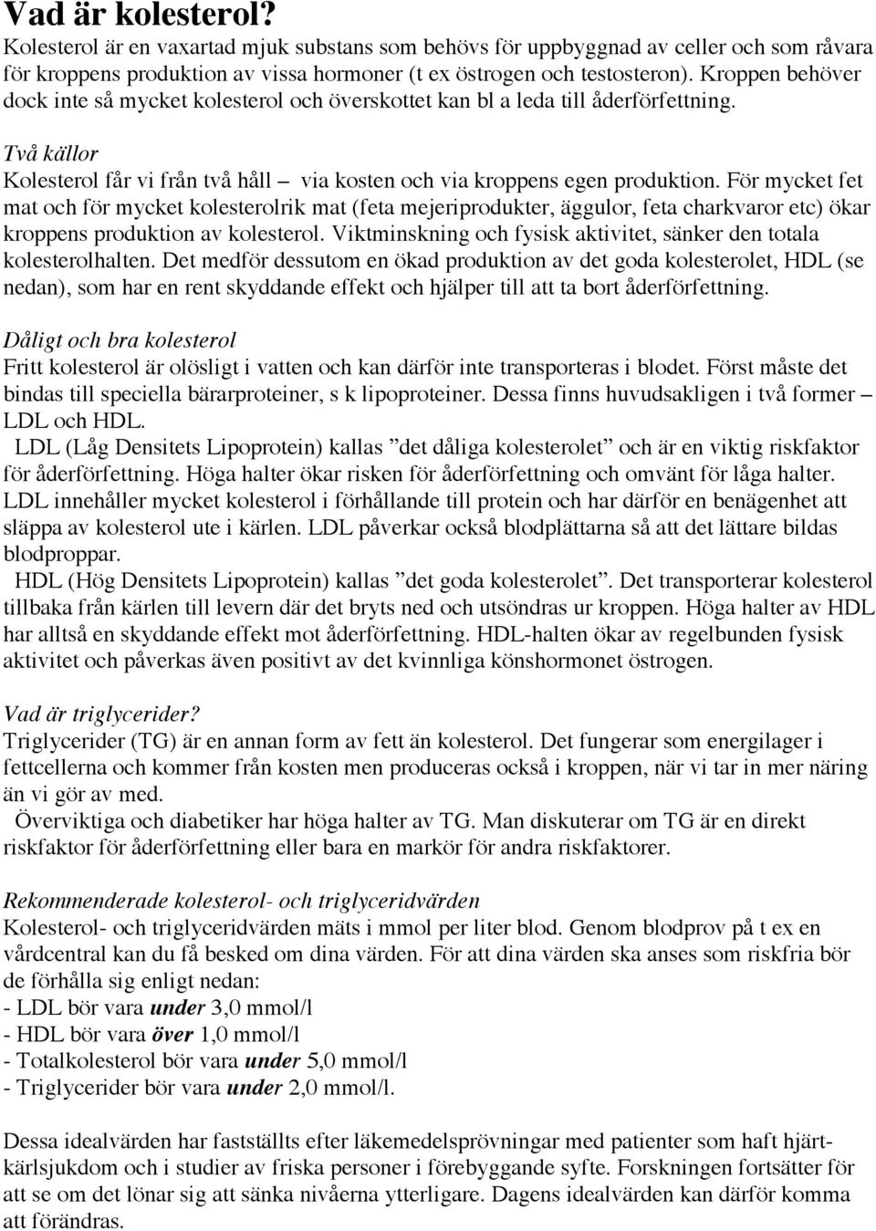 För mycket fet mat och för mycket kolesterolrik mat (feta mejeriprodukter, äggulor, feta charkvaror etc) ökar kroppens produktion av kolesterol.