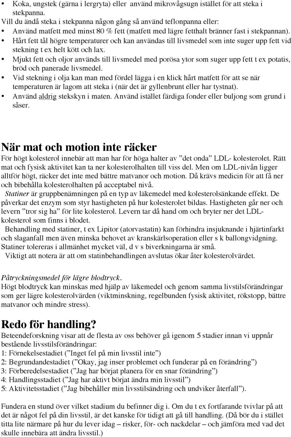 Hårt fett tål högre temperaturer och kan användas till livsmedel som inte suger upp fett vid stekning t ex helt kött och lax.