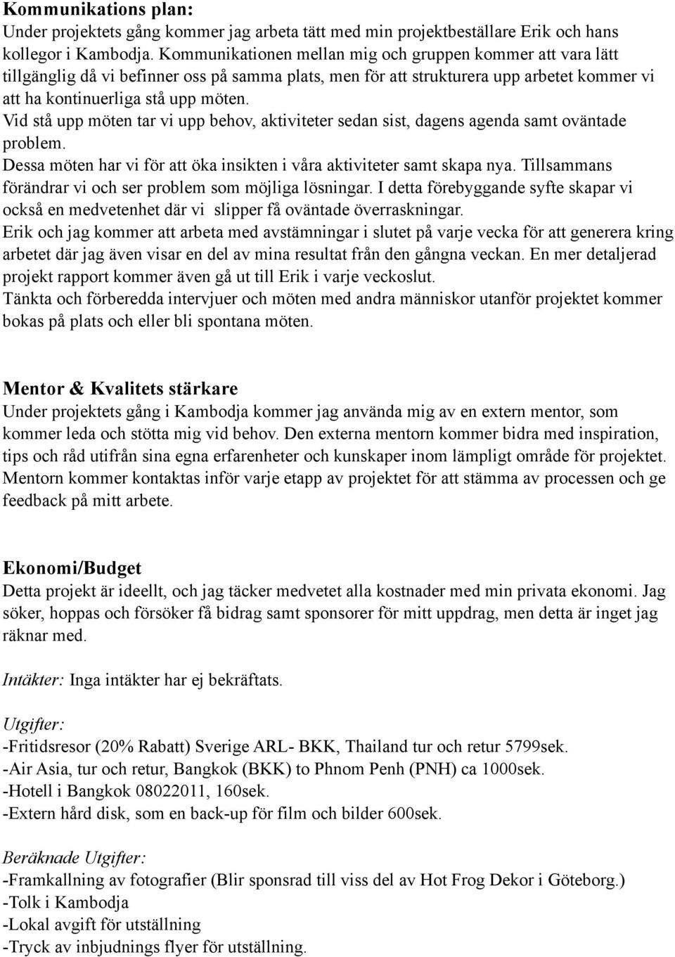 Vid stå upp möten tar vi upp behov, aktiviteter sedan sist, dagens agenda samt oväntade problem. Dessa möten har vi för att öka insikten i våra aktiviteter samt skapa nya.