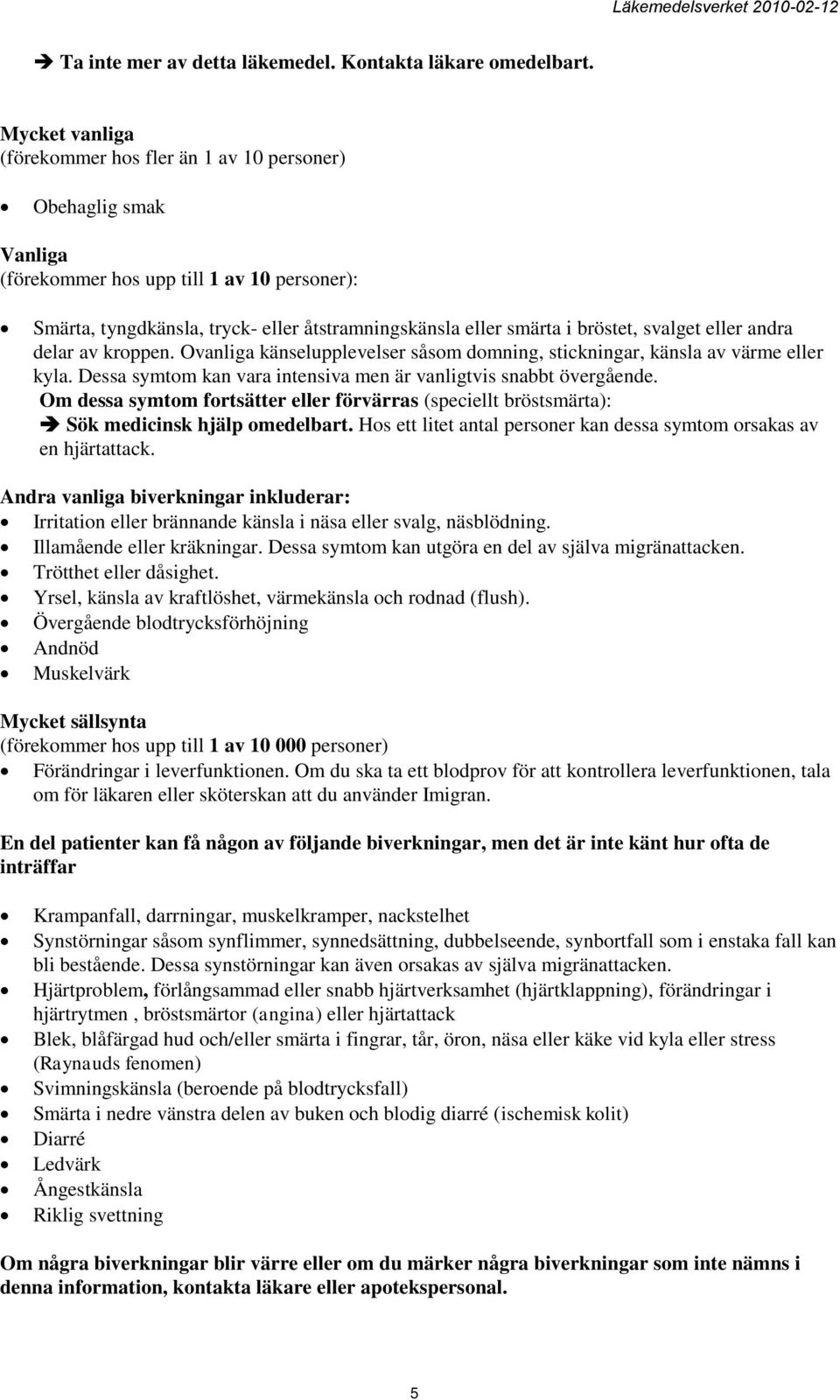 bröstet, svalget eller andra delar av kroppen. Ovanliga känselupplevelser såsom domning, stickningar, känsla av värme eller kyla. Dessa symtom kan vara intensiva men är vanligtvis snabbt övergående.