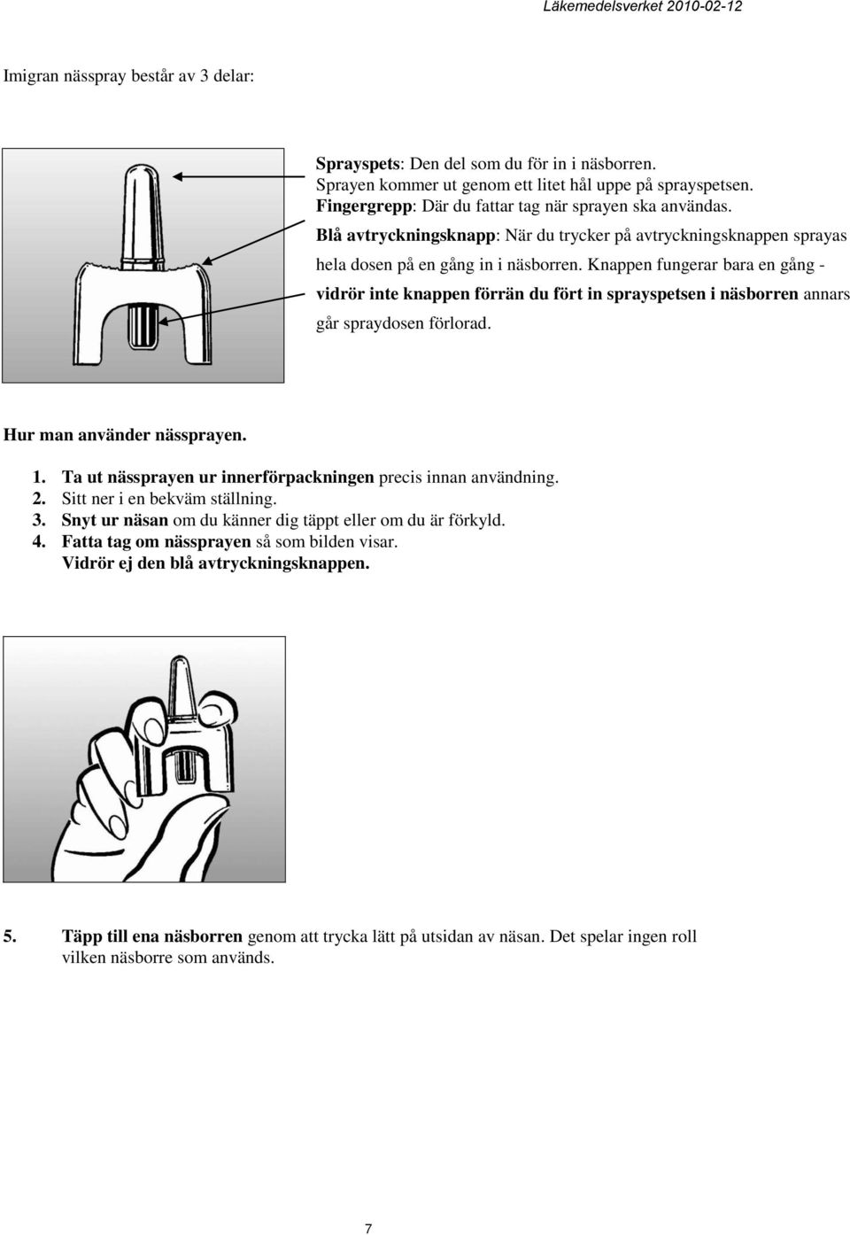 Knappen fungerar bara en gång - vidrör inte knappen förrän du fört in sprayspetsen i näsborren annars går spraydosen förlorad. Hur man använder nässprayen. 1.