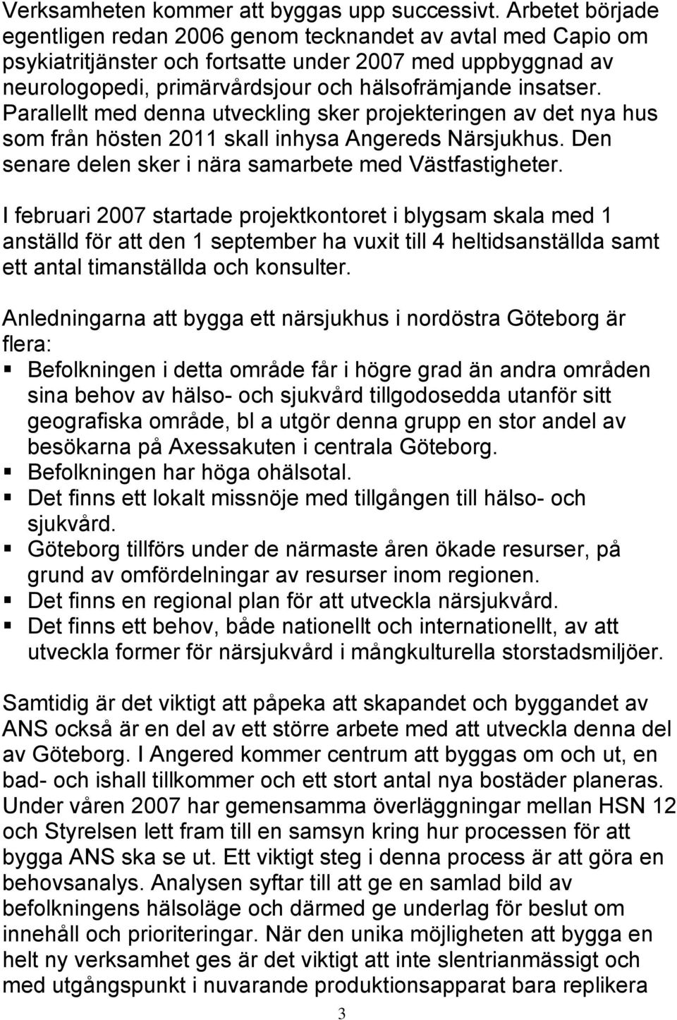 Parallellt med denna utveckling sker projekteringen av det nya hus som från hösten 2011 skall inhysa Angereds Närsjukhus. Den senare delen sker i nära samarbete med Västfastigheter.