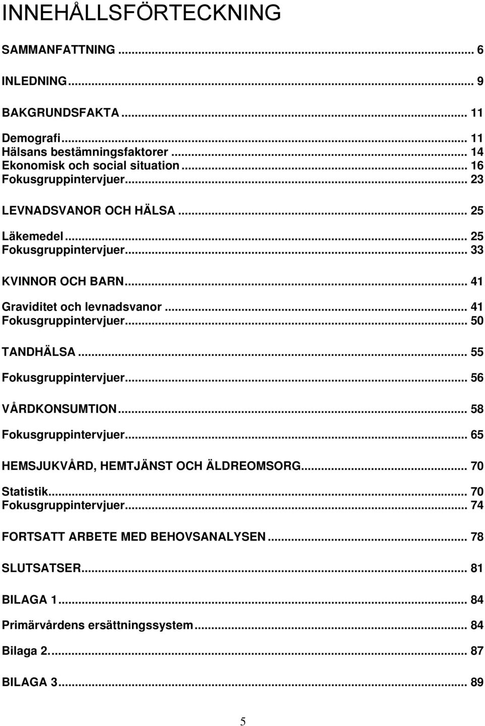 .. 41 Fokusgruppintervjuer... 50 TANDHÄLSA... 55 Fokusgruppintervjuer... 56 VÅRDKONSUMTION... 58 Fokusgruppintervjuer... 65 HEMSJUKVÅRD, HEMTJÄNST OCH ÄLDREOMSORG.