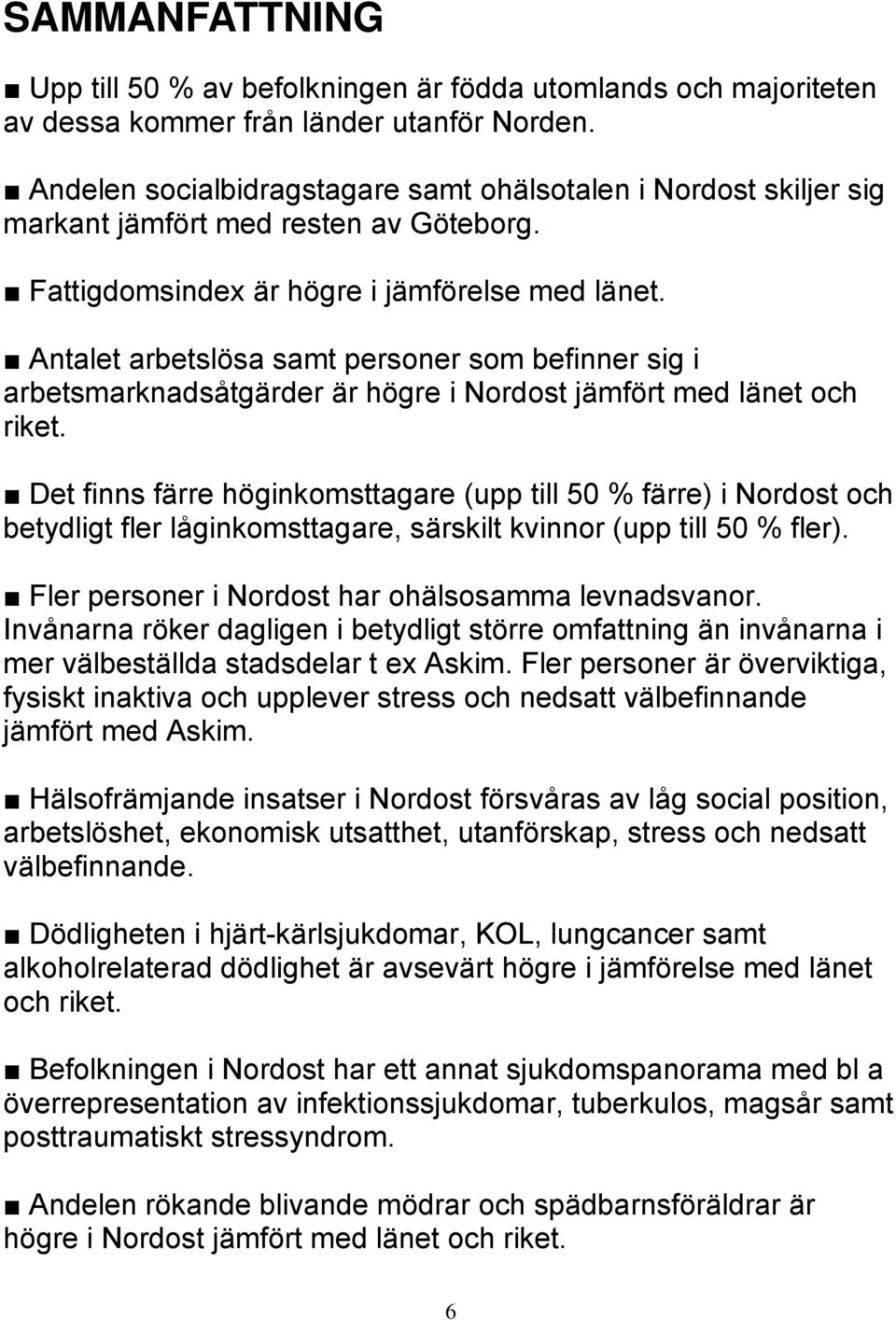 Antalet arbetslösa samt personer som befinner sig i arbetsmarknadsåtgärder är högre i Nordost jämfört med länet och riket.