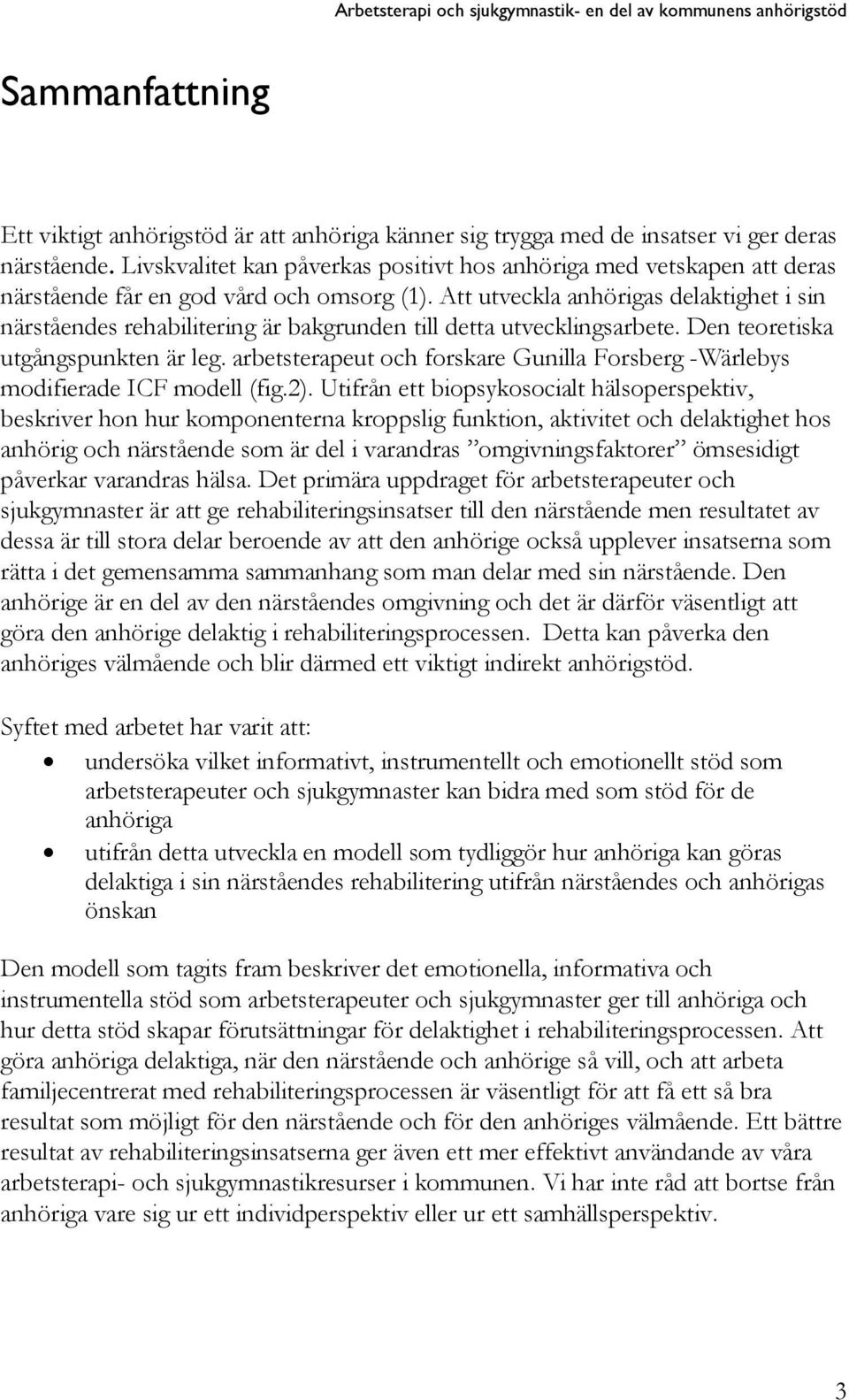 Att utveckla anhörigas delaktighet i sin närståendes rehabilitering är bakgrunden till detta utvecklingsarbete. Den teoretiska utgångspunkten är leg.