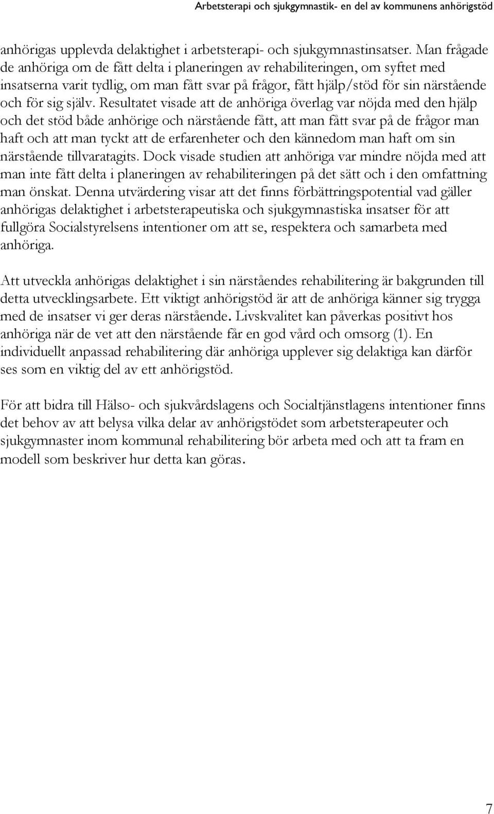 Resultatet visade att de anhöriga överlag var nöjda med den hjälp och det stöd både anhörige och närstående fått, att man fått svar på de frågor man haft och att man tyckt att de erfarenheter och den