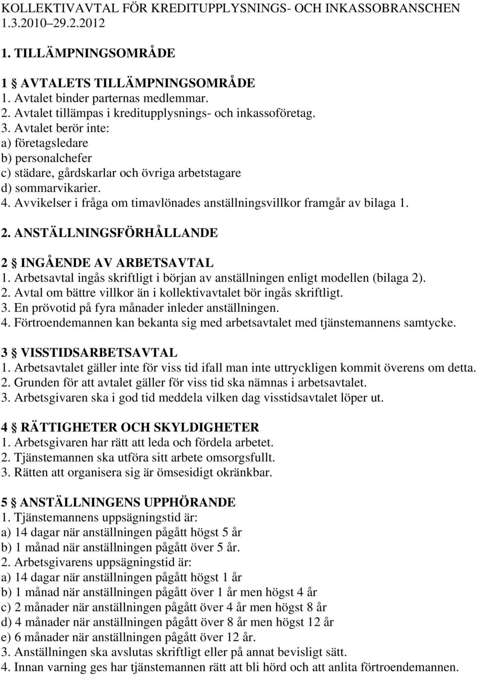 Avvikelser i fråga om timavlönades anställningsvillkor framgår av bilaga 1. 2. ANSTÄLLNINGSFÖRHÅLLANDE 2 INGÅENDE AV ARBETSAVTAL 1.