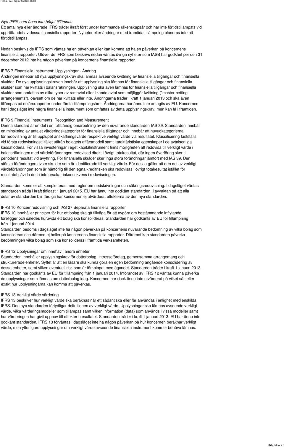 Nedan beskrivs de IFRS som väntas ha en påverkan eller kan komma att ha en påverkan på koncernens finansiella rapporter.