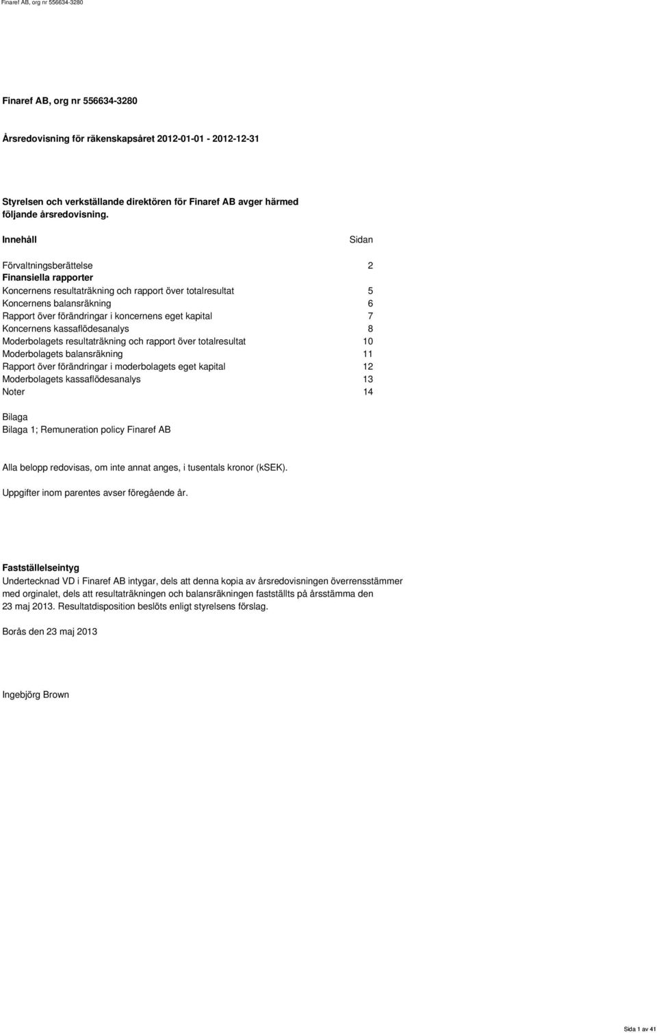 kassaflödesanalys 8 s resultaträkning och rapport över totalresultat 10 s balansräkning 11 Rapport över förändringar i moderbolagets eget kapital 12 s kassaflödesanalys 13 Noter 14 Bilaga Bilaga 1;