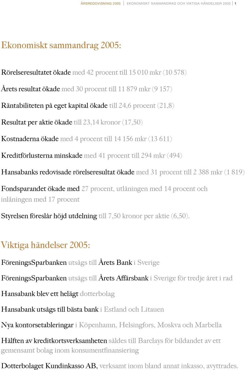 till 14 156 mkr (13 611) Kreditförlusterna minskade med 41 procent till 294 mkr (494) Hansabanks redovisade rörelseresultat ökade med 31 procent till 2 388 mkr (1 819) Fondsparandet ökade med 27