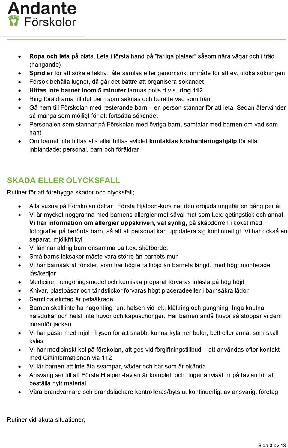 Sedan återvänder så många som möjligt för att fortsätta sökandet Personalen som stannar på Förskolan med övriga barn, samtalar med barnen om vad som hänt Om barnet inte hittas alls eller hittas