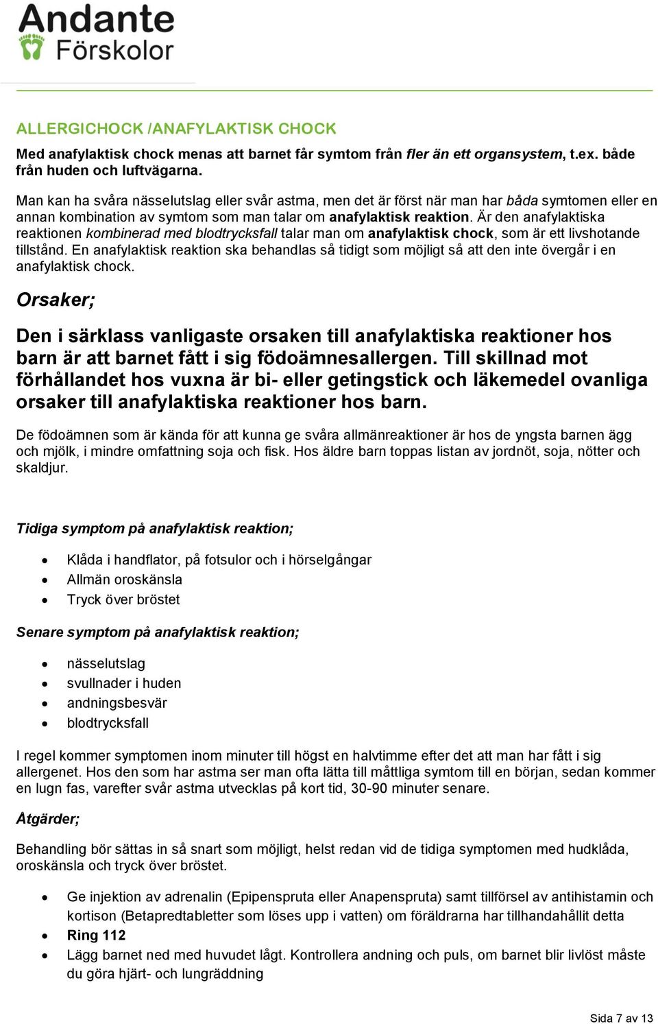 Är den anafylaktiska reaktionen kombinerad med blodtrycksfall talar man om anafylaktisk chock, som är ett livshotande tillstånd.