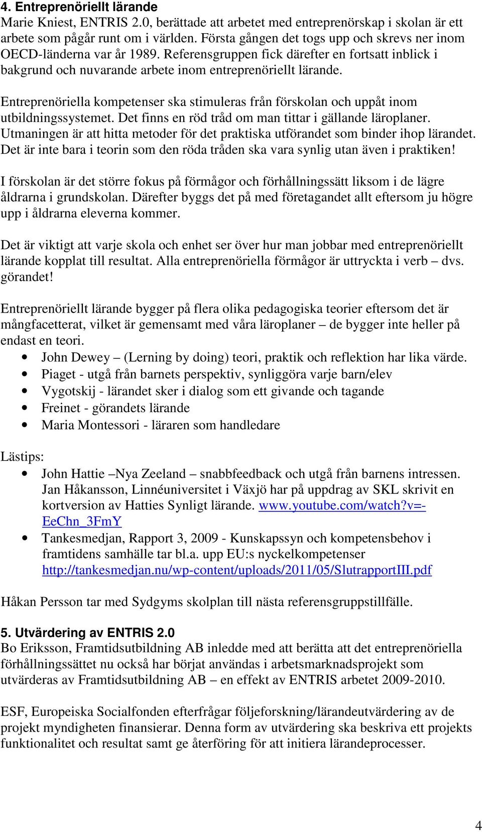 Entreprenöriella kompetenser ska stimuleras från förskolan och uppåt inom utbildningssystemet. Det finns en röd tråd om man tittar i gällande läroplaner.