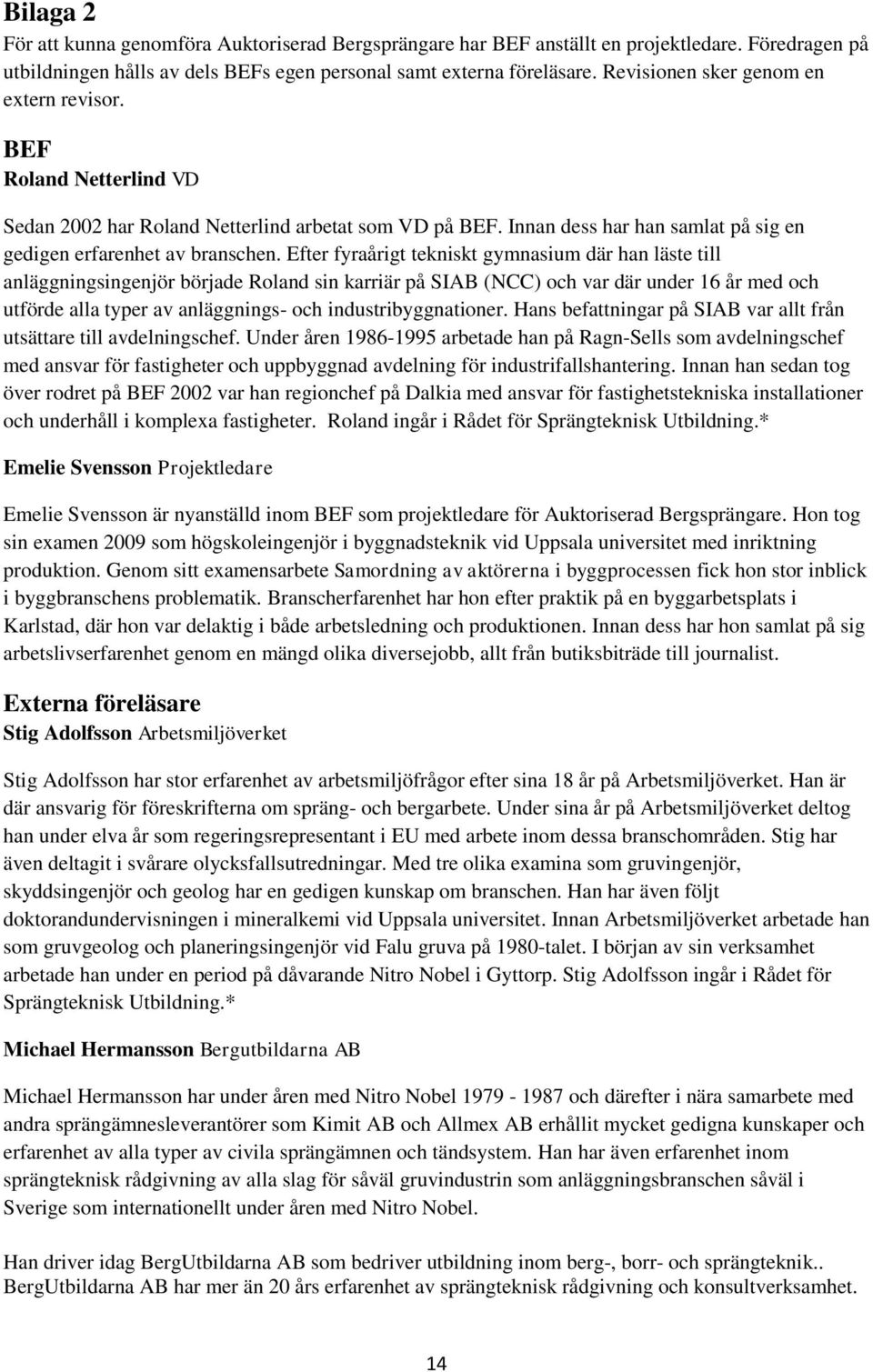 Efter fyraårigt tekniskt gymnasium där han läste till anläggningsingenjör började Roland sin karriär på SIAB (NCC) och var där under 16 år med och utförde alla typer av anläggnings- och