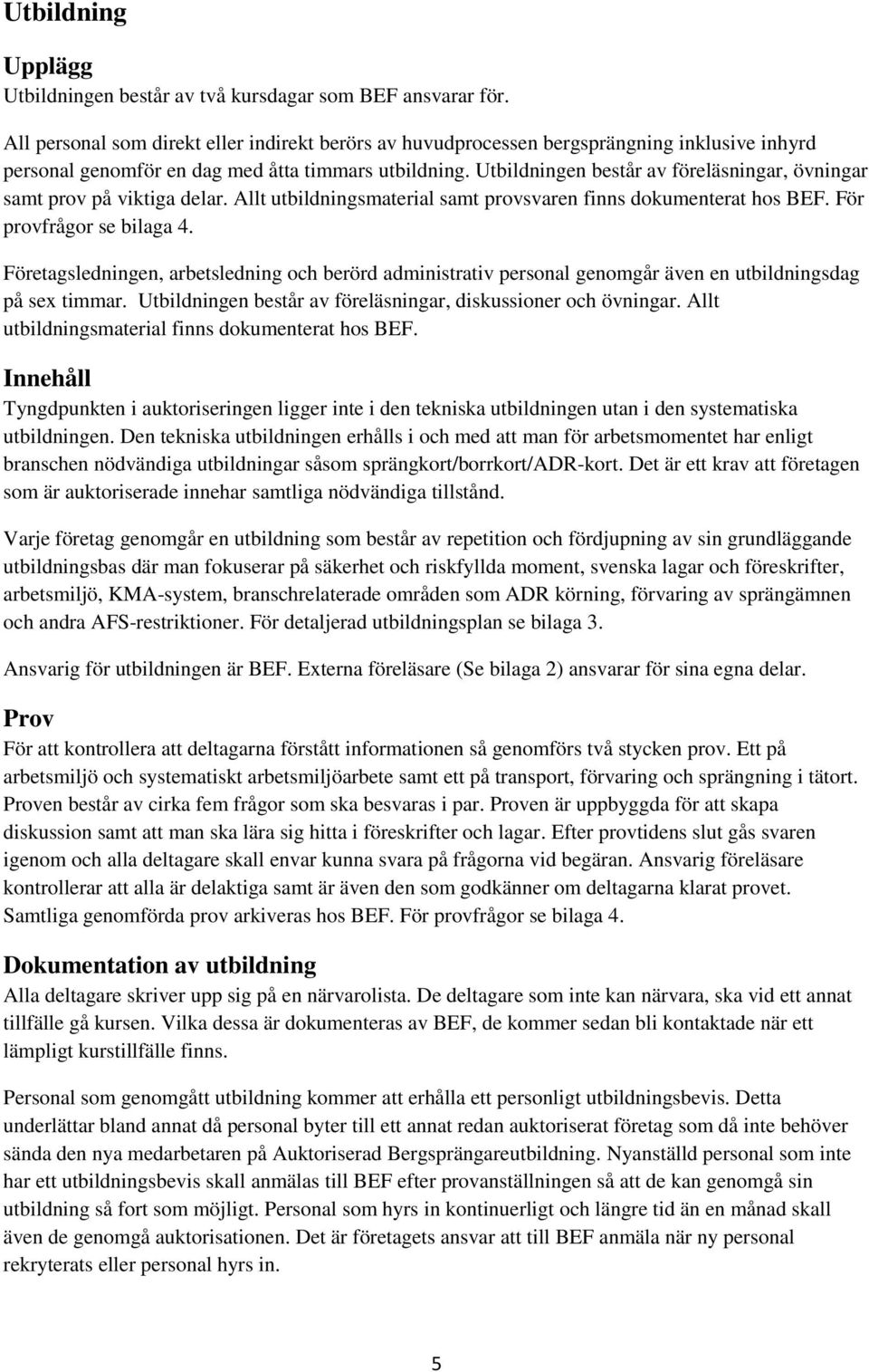 Utbildningen består av föreläsningar, övningar samt prov på viktiga delar. Allt utbildningsmaterial samt provsvaren finns dokumenterat hos BEF. För provfrågor se bilaga 4.