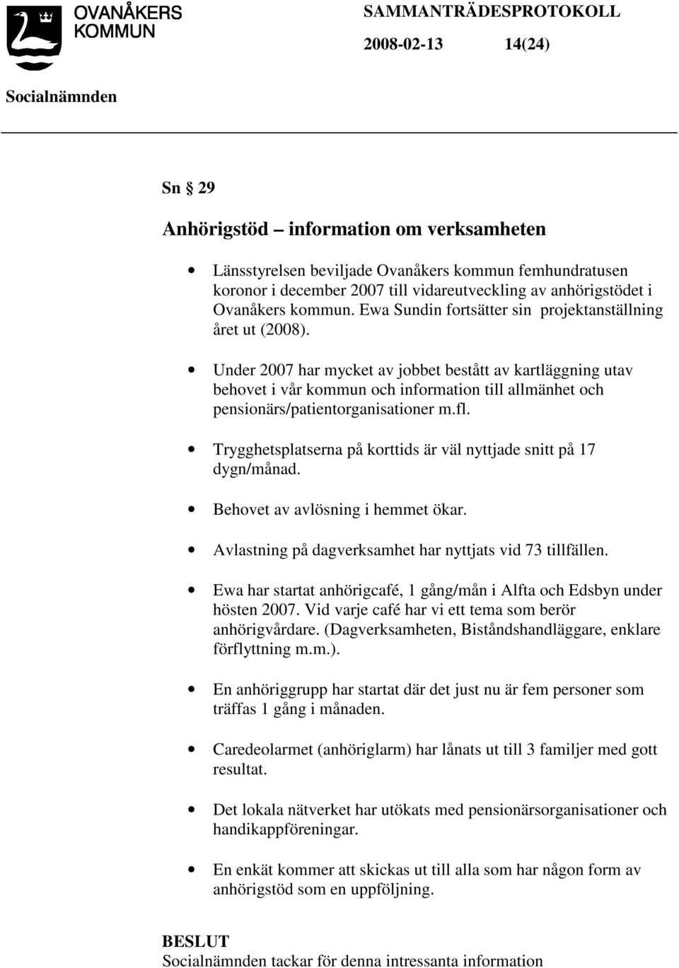 Under 2007 har mycket av jobbet bestått av kartläggning utav behovet i vår kommun och information till allmänhet och pensionärs/patientorganisationer m.fl.