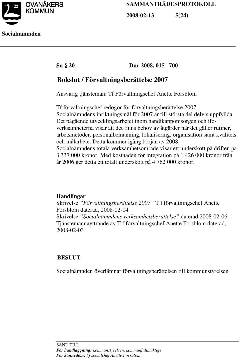 Det pågående utvecklingsarbetet inom handikappomsorgen och ifoverksamheterna visar att det finns behov av åtgärder när det gäller rutiner, arbetsmetoder, personalbemanning, lokalisering, organisation