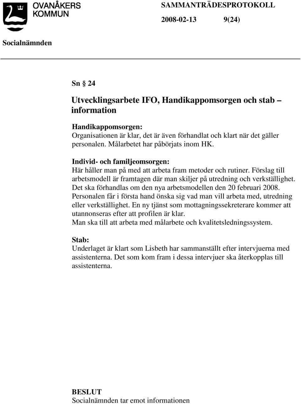 Förslag till arbetsmodell är framtagen där man skiljer på utredning och verkställighet. Det ska förhandlas om den nya arbetsmodellen den 20 februari 2008.