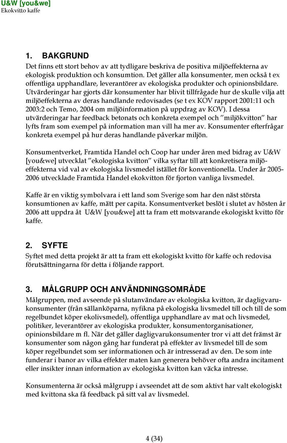 Utvärderingar har gjorts där konsumenter har blivit tillfrågade hur de skulle vilja att miljöeffekterna av deras handlande redovisades (se t ex KOV rapport 2001:11 och 2003:2 och Temo, 2004 om