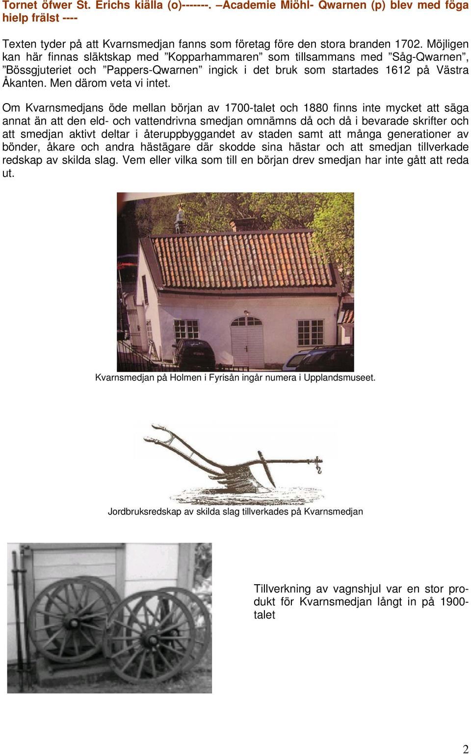 Om Kvarnsmedjans öde mellan början av 1700-talet och 1880 finns inte mycket att säga annat än att den eld- och vattendrivna smedjan omnämns då och då i bevarade skrifter och att smedjan aktivt deltar