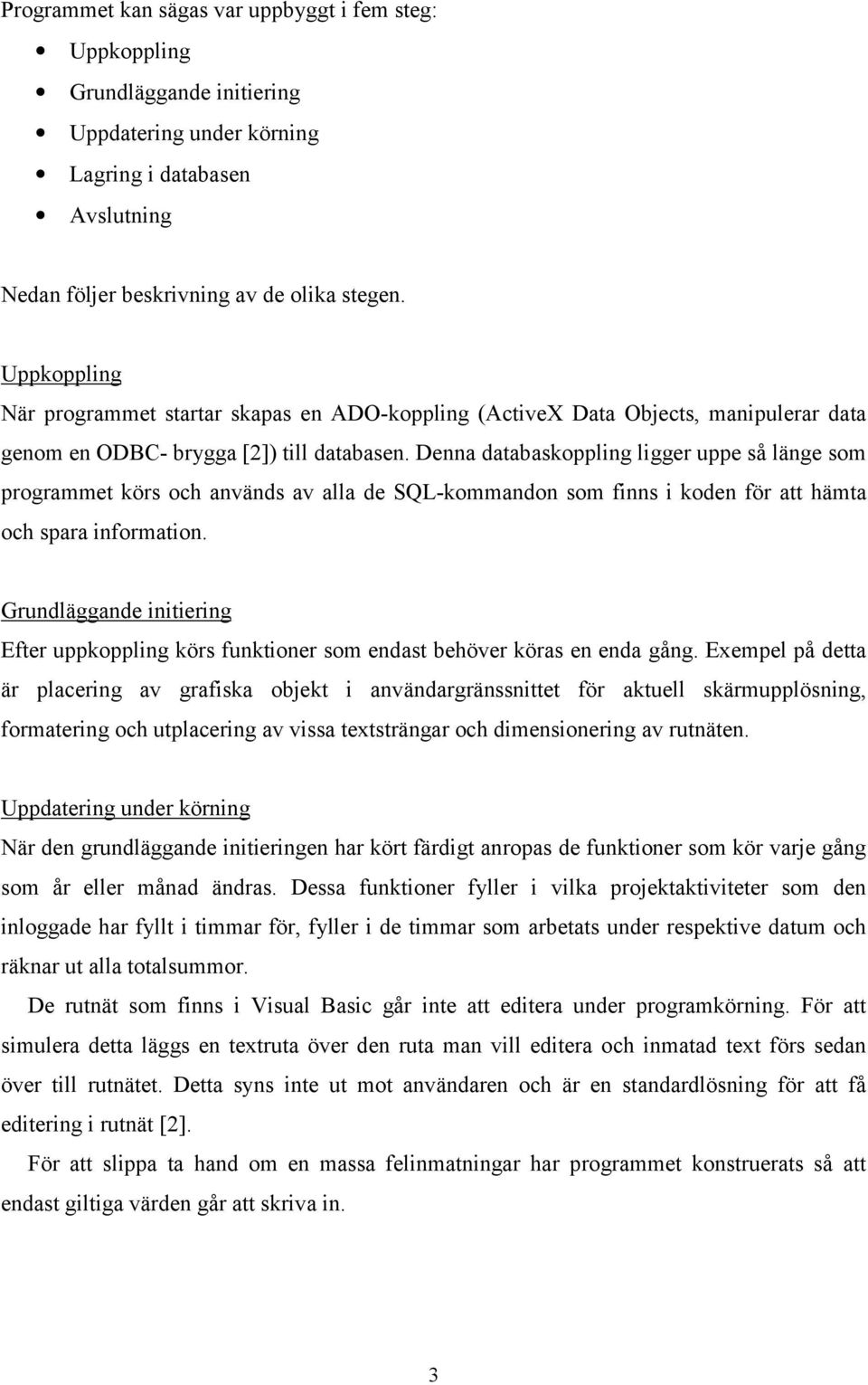 Denna databaskoppling ligger uppe så länge som programmet körs och används av alla de SQL-kommandon som finns i koden för att hämta och spara information.