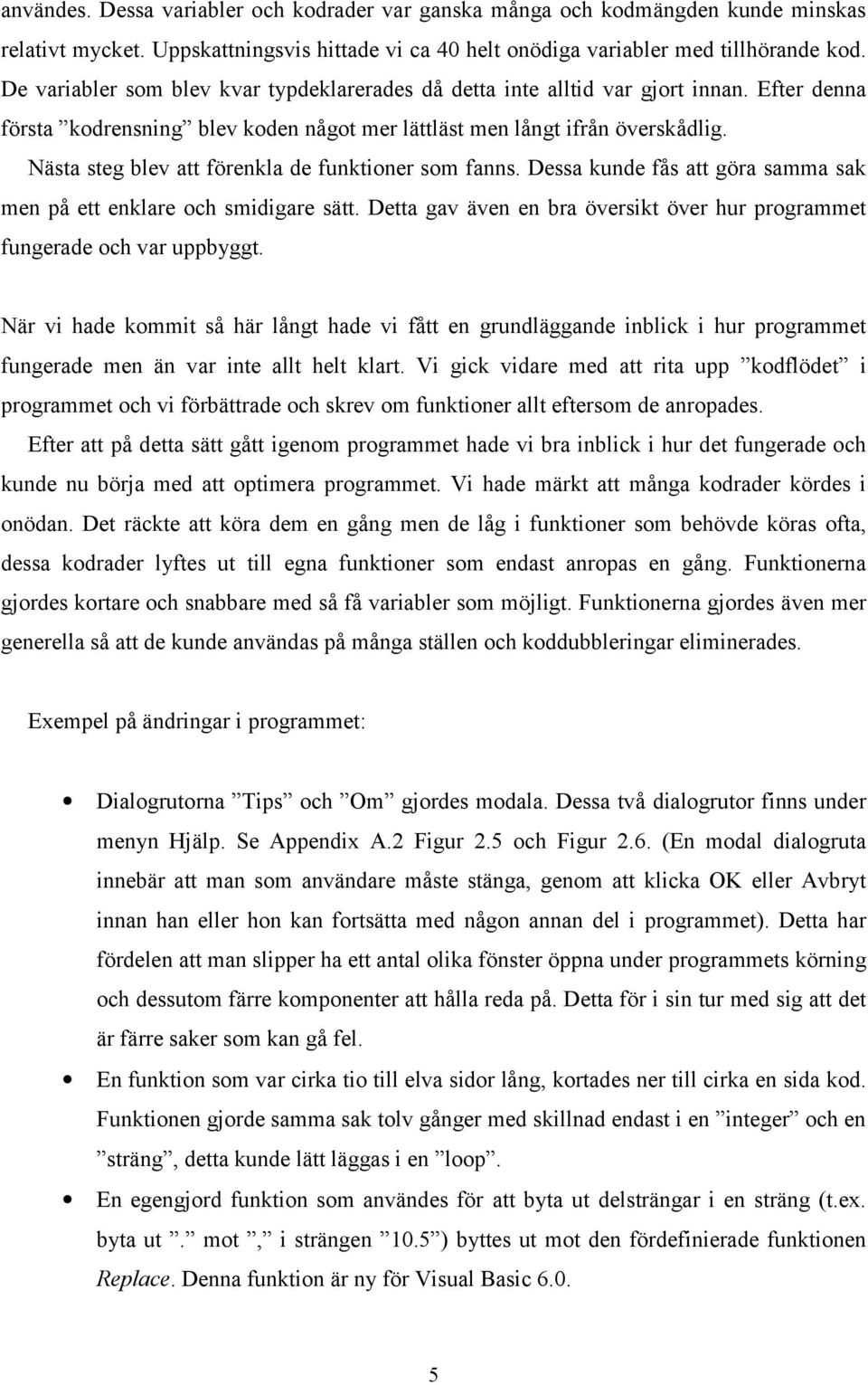 Nästa steg blev att förenkla de funktioner som fanns. Dessa kunde fås att göra samma sak men på ett enklare och smidigare sätt.