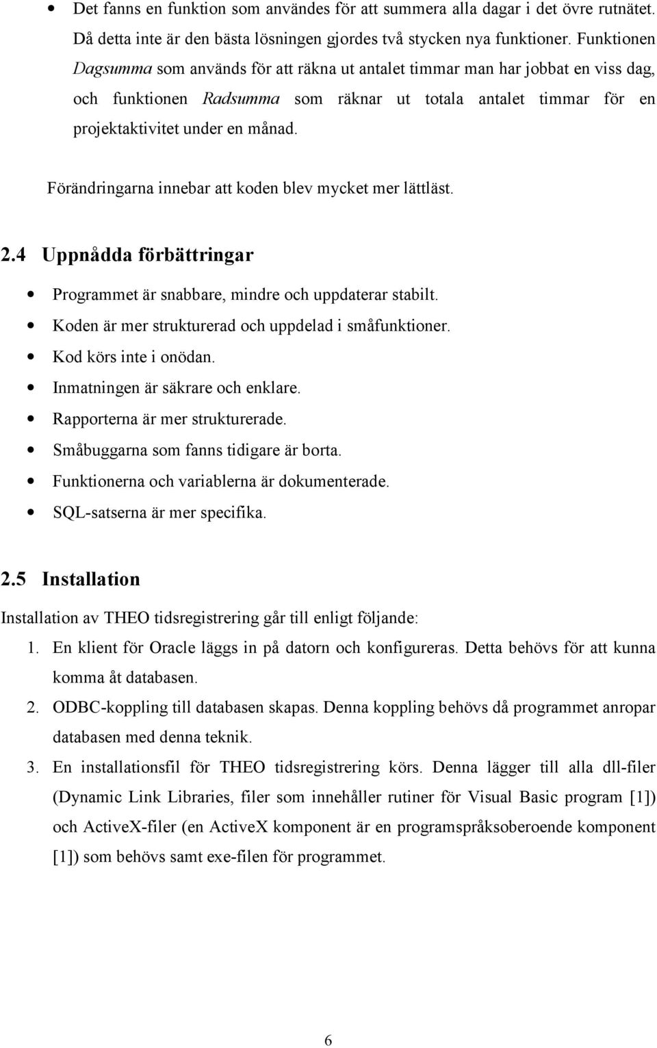 Förändringarna innebar att koden blev mycket mer lättläst. 2.4 Uppnådda förbättringar Programmet är snabbare, mindre och uppdaterar stabilt. Koden är mer strukturerad och uppdelad i småfunktioner.