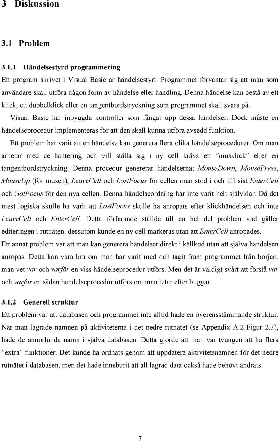 Denna händelse kan bestå av ett klick, ett dubbelklick eller en tangentbordstryckning som programmet skall svara på. Visual Basic har inbyggda kontroller som fångar upp dessa händelser.