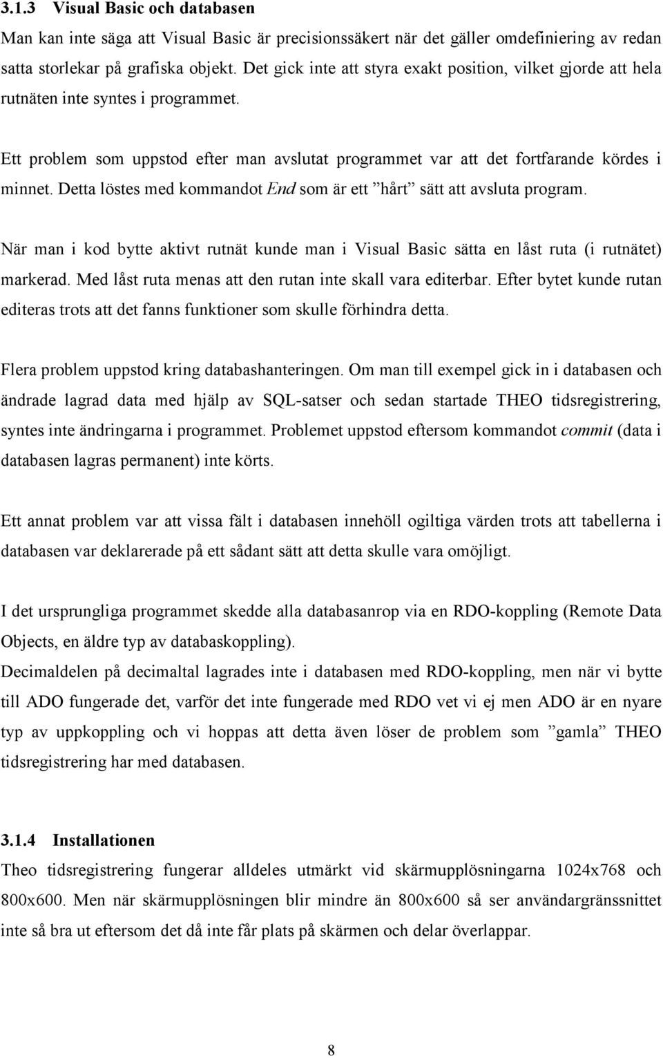 Detta löstes med kommandot End som är ett hårt sätt att avsluta program. När man i kod bytte aktivt rutnät kunde man i Visual Basic sätta en låst ruta (i rutnätet) markerad.