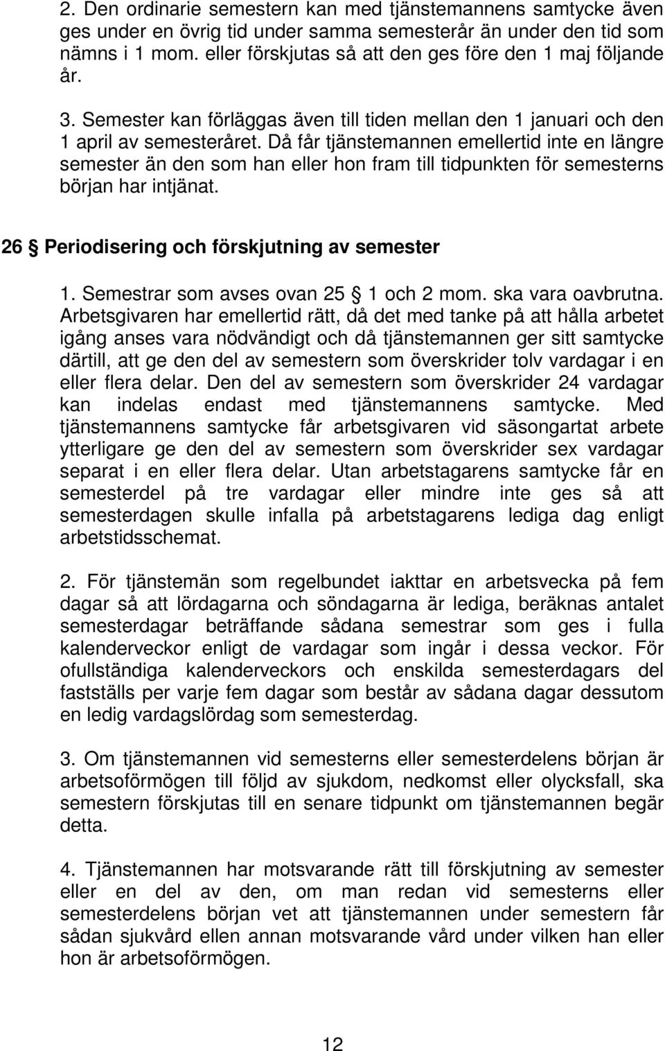 Då får tjänstemannen emellertid inte en längre semester än den som han eller hon fram till tidpunkten för semesterns början har intjänat. 26 Periodisering och förskjutning av semester 1.