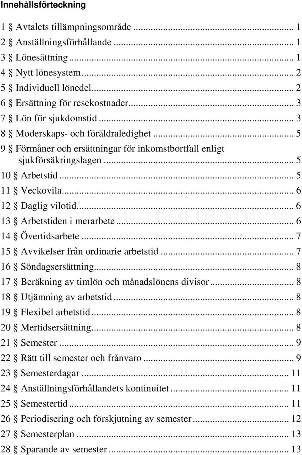 .. 6 12 Daglig vilotid... 6 13 Arbetstiden i merarbete... 6 14 Övertidsarbete... 7 15 Avvikelser från ordinarie arbetstid... 7 16 Söndagsersättning... 8 17 Beräkning av timlön och månadslönens divisor.