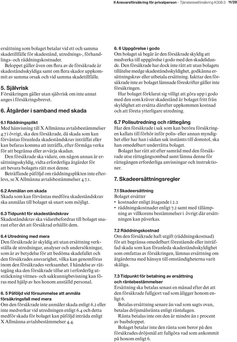 Självrisk Försäkringen gäller utan självrisk om inte annat anges i försäkringsbrevet. 6. Åtgärder i samband med skada 6.1 Räddningsplikt Med hänvisning till X Allmänna avtalsbestämmelser 4.