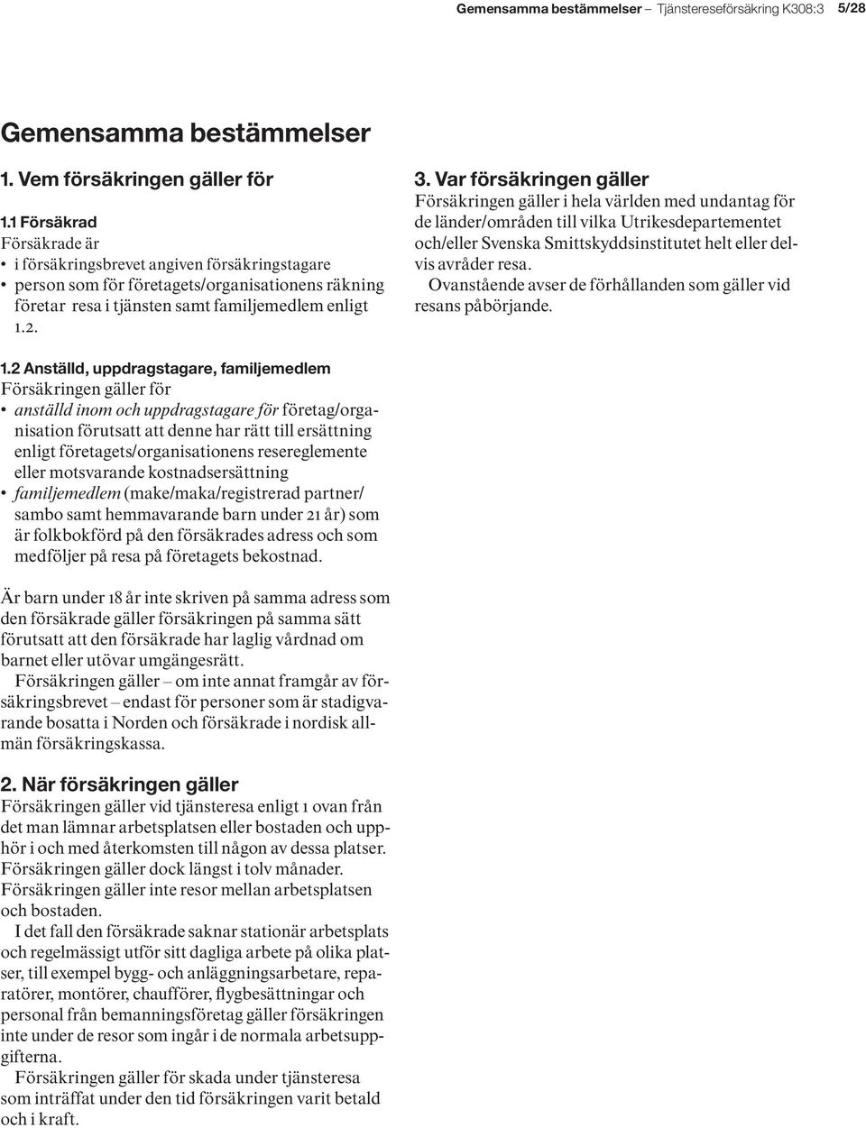 Var försäkringen gäller Försäkringen gäller i hela världen med undantag för de länder/områden till vilka Utrikesdepartementet och/eller Svenska Smittskyddsinstitutet helt eller delvis avråder resa.