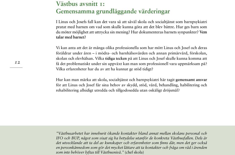 12 Vi kan anta att det är många olika professionella som har mött Linus och Josef och deras föräldrar under åren i mödra- och barnhälsovården och annan primärvård, förskolan, skolan och elevhälsan.