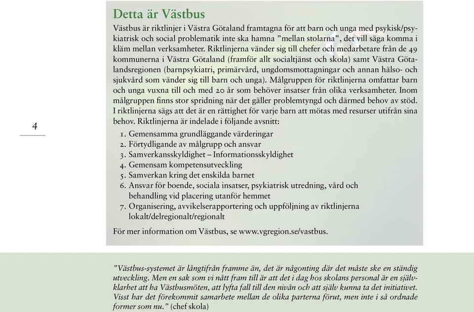 Riktlinjerna vänder sig till chefer och medarbetare från de 49 kommunerna i Västra Götaland (framför allt socialtjänst och skola) samt Västra Götalandsregionen (barnpsykiatri, primärvård,