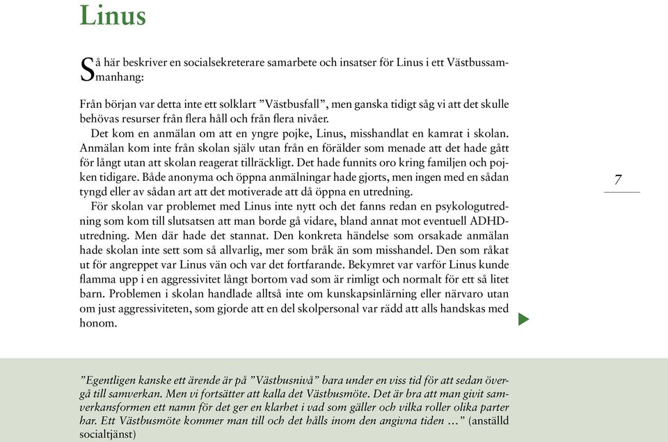 Anmälan kom inte från skolan själv utan från en förälder som menade att det hade gått för långt utan att skolan reagerat tillräckligt. Det hade funnits oro kring familjen och pojken tidigare.