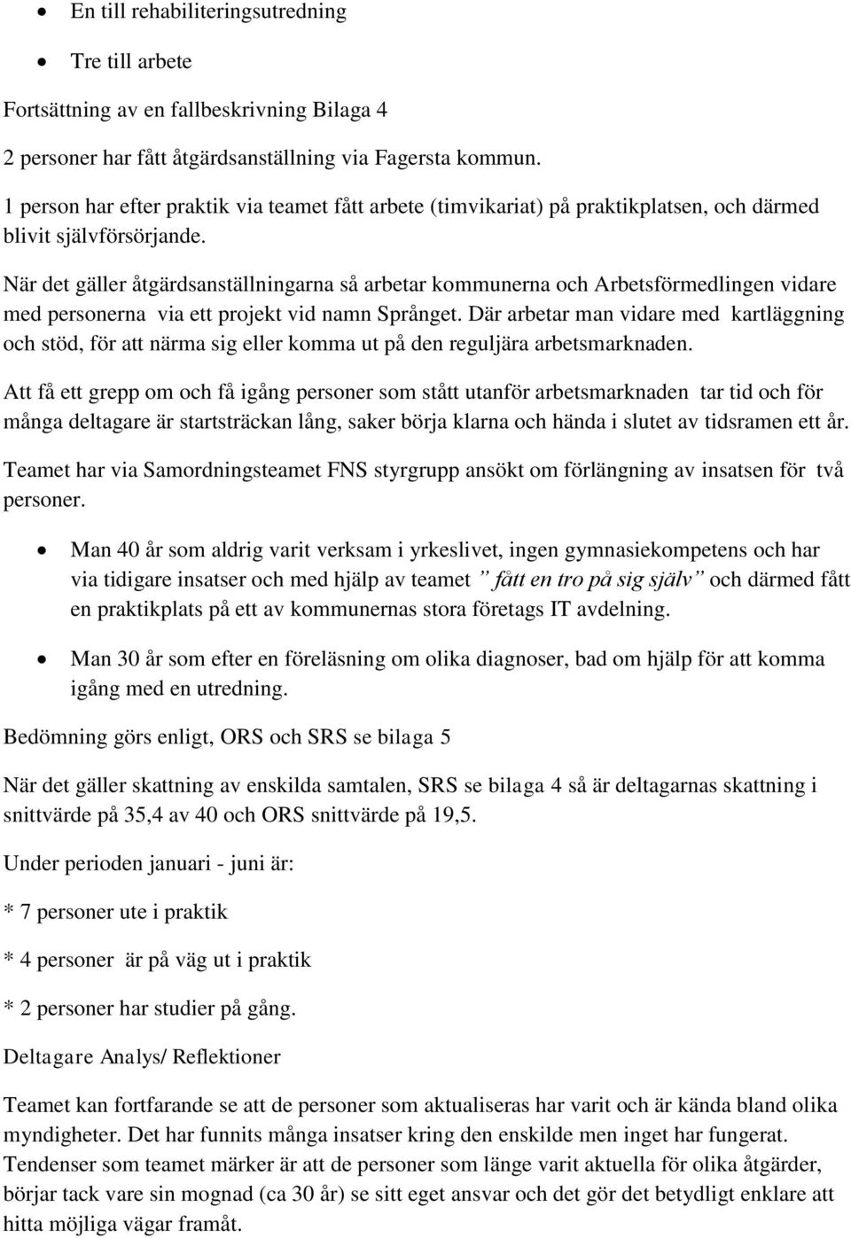 När det gäller åtgärdsanställningarna så arbetar kommunerna och Arbetsförmedlingen vidare med personerna via ett projekt vid namn Språnget.