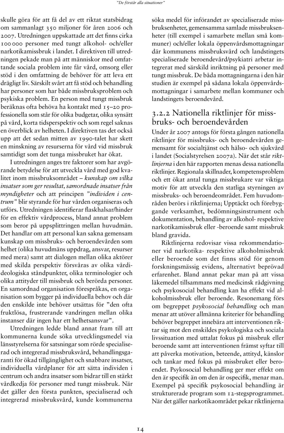 I direktiven till utredningen pekade man på att människor med omfattande sociala problem inte får vård, omsorg eller stöd i den omfattning de behöver för att leva ett drägligt liv.