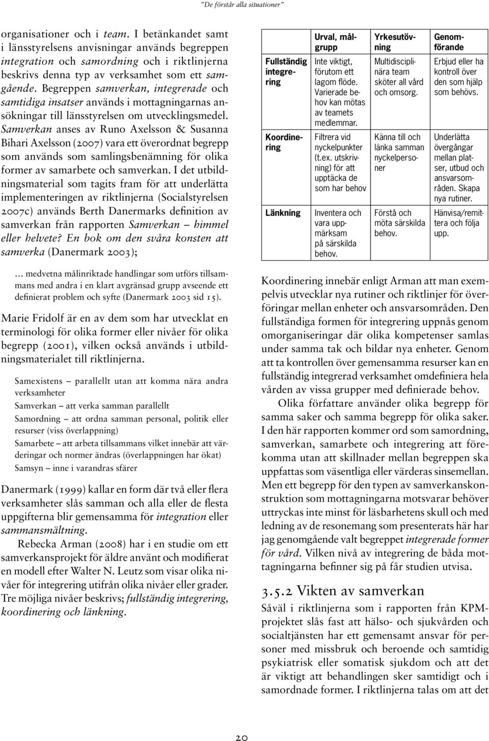 Samverkan anses av Runo Axelsson & Susanna Bihari Axelsson (2007) vara ett överordnat begrepp som används som samlingsbenämning för olika former av samarbete och samverkan.