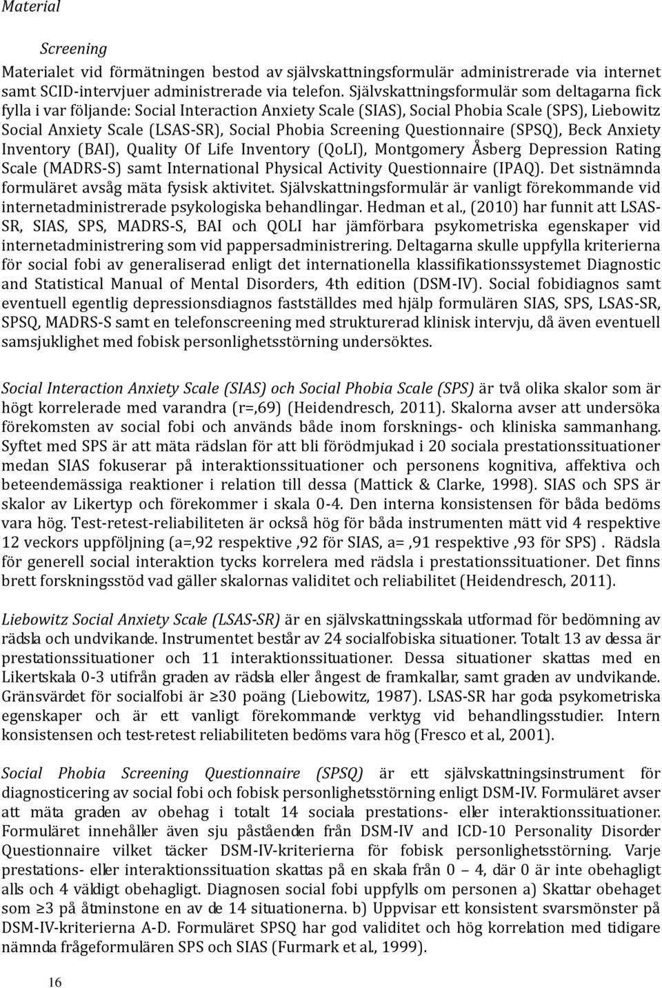 Questionnaire (SPSQ), Beck Anxiety Inventory (BAI), Quality Of Life Inventory (QoLI), Montgomery Åsberg Depression Rating Scale (MADRS-S) samt International Physical Activity Questionnaire (IPAQ).