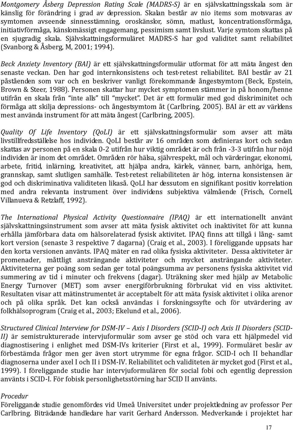 Varje symtom skattas på en sjugradig skala. Självskattningsformuläret MADRS-S har god validitet samt reliabilitet (Svanborg & Åsberg, M, 2001; 1994).